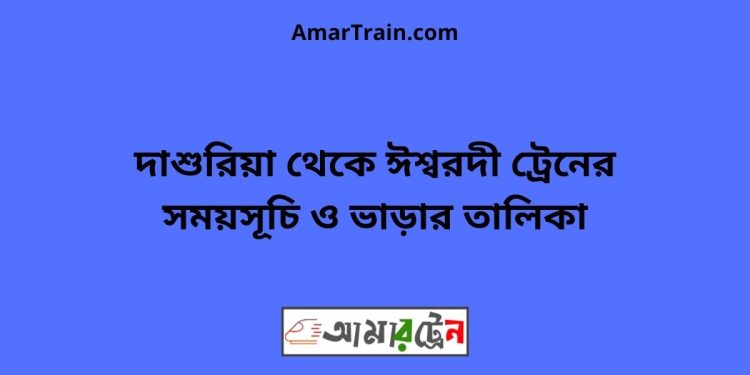 দাশুরিয়া টু ঈশ্বরদী ট্রেনের সময়সূচী ও ভাড়া তালিকা