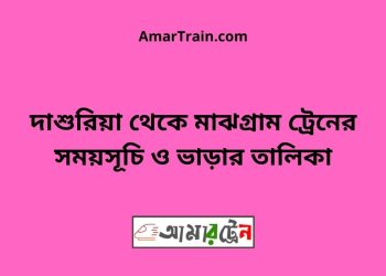 দাশুরিয়া টু মাঝগ্রাম ট্রেনের সময়সূচী ও ভাড়া তালিকা