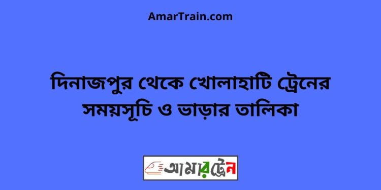 দিনাজপুর টু খোলাহাটি ট্রেনের সময়সূচী ও ভাড়া তালিকা