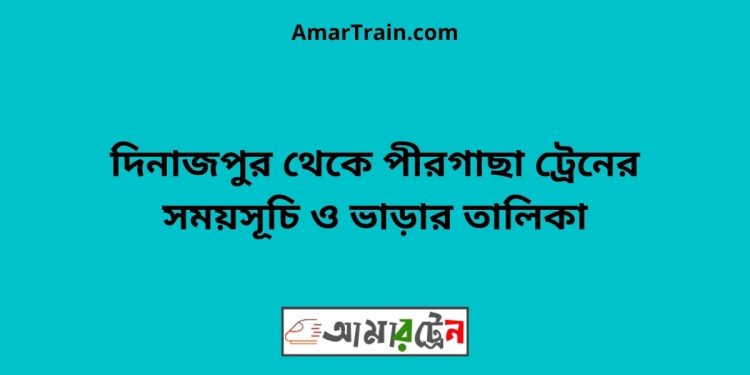 দিনাজপুর টু পীরগাছা ট্রেনের সময়সূচী ও ভাড়া তালিকা