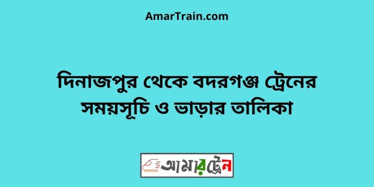 দিনাজপুর টু বদরগঞ্জ ট্রেনের সময়সূচী ও ভাড়া তালিকা