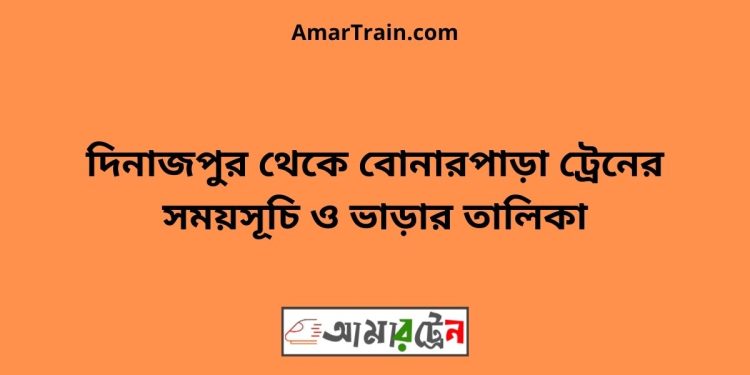 দিনাজপুর টু বোনারপাড়া ট্রেনের সময়সূচী ও ভাড়া তালিকা