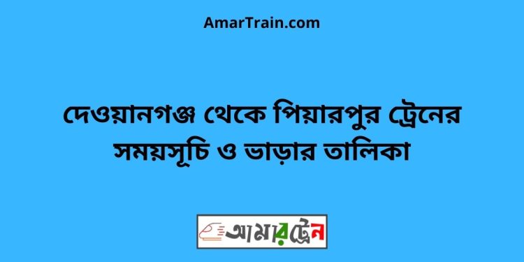 দেওয়ানগঞ্জ টু পিয়ারপুর ট্রেনের সময়সূচী, টিকেট ও ভাড়ার তালিকা