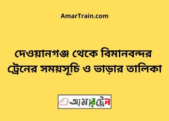 দেওয়ানগঞ্জ টু বিমানবন্দর ট্রেনের সময়সূচী, টিকেট ও ভাড়ার তালিকা