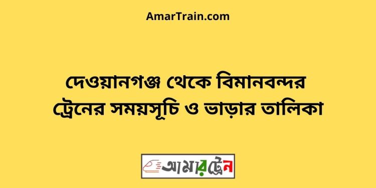 দেওয়ানগঞ্জ টু বিমানবন্দর ট্রেনের সময়সূচী, টিকেট ও ভাড়ার তালিকা