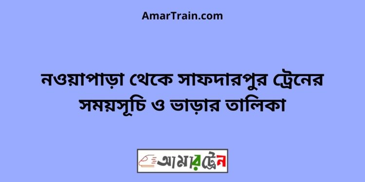 নওয়াপাড়া টু সাফদারপুর ট্রেনের সময়সূচী ও ভাড়া তালিকা