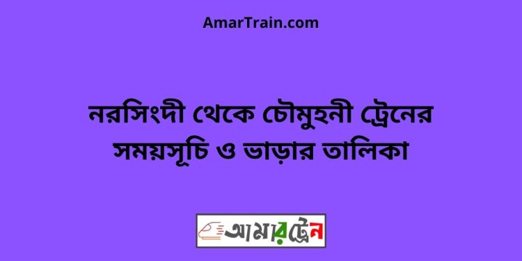 নরসিংদী টু চৌমুহনী ট্রেনের সময়সূচী ও ভাড়া তালিকা