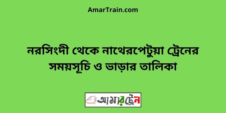 নরসিংদী টু নাথেরপেটুয়া ট্রেনের সময়সূচী ও ভাড়া তালিকা