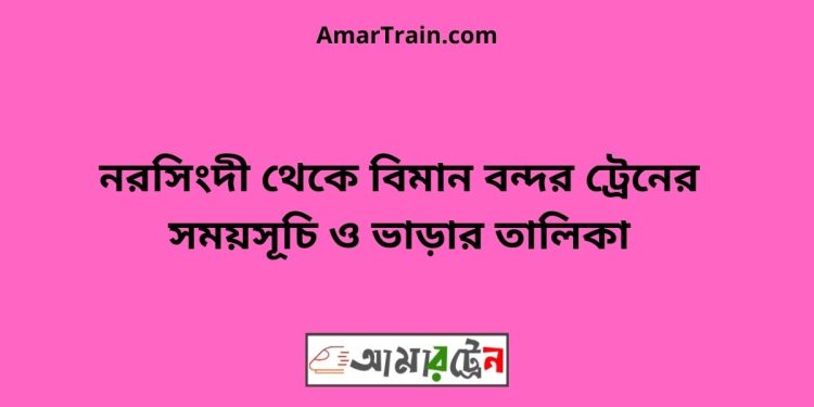 নরসিংদী টু বিমান বন্দর ট্রেনের সময়সূচী ও ভাড়া তালিকা