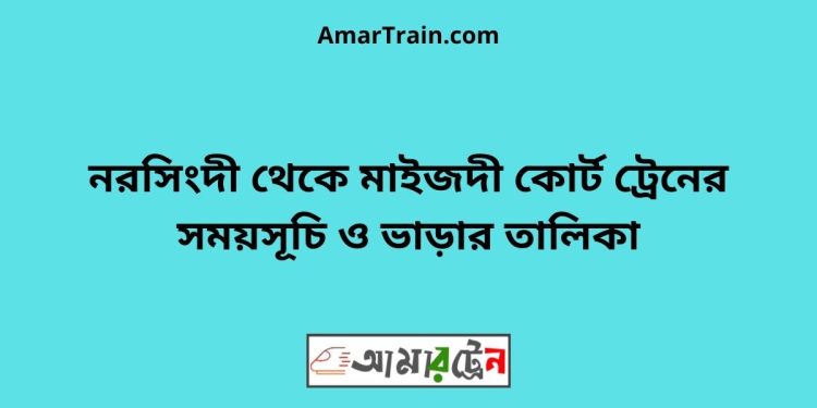 নরসিংদী টু মাইজদী কোর্ট ট্রেনের সময়সূচী ও ভাড়া তালিকা