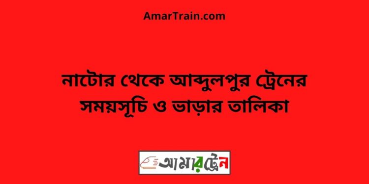 নাটোর টু আব্দুলপুর ট্রেনের সময়সূচী ও ভাড়ার তালিকা