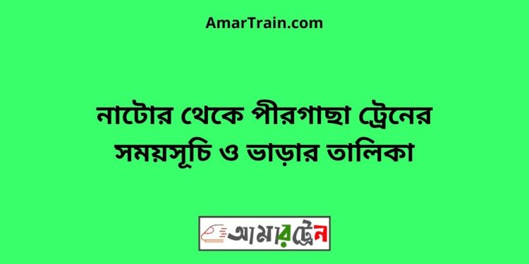 নাটোর টু পীরগাছা ট্রেনের সময়সূচী ও ভাড়া তালিকাটু নাটোর ট্রেনের সময়সূচী ও ভাড়া তালিকা