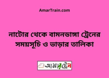 নাটোর টু বামনডাঙ্গা ট্রেনের সময়সূচী ও ভাড়া তালিকা