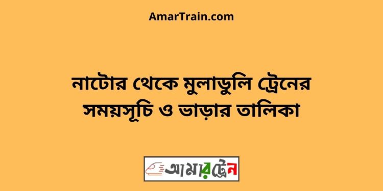 নাটোর টু মুলাডুলি ট্রেনের সময়সূচী ও ভাড়া তালিকা