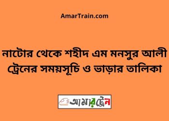 নাটোর টু শহীদ এম মনসুর আলী ট্রেনের সময়সূচী ও ভাড়া তালিকা