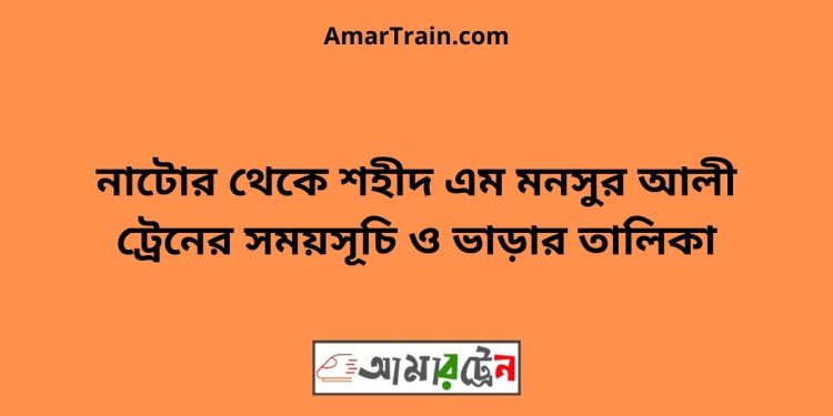 নাটোর টু শহীদ এম মনসুর আলী ট্রেনের সময়সূচী ও ভাড়া তালিকা