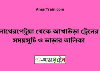 নাথেরপেটুয়া টু আখাউড়া ট্রেনের সময়সূচী ও ভাড়া তালিকা