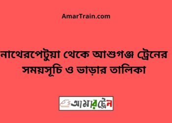 নাথেরপেটুয়া টু আশুগঞ্জ ট্রেনের সময়সূচী ও ভাড়া তালিকা