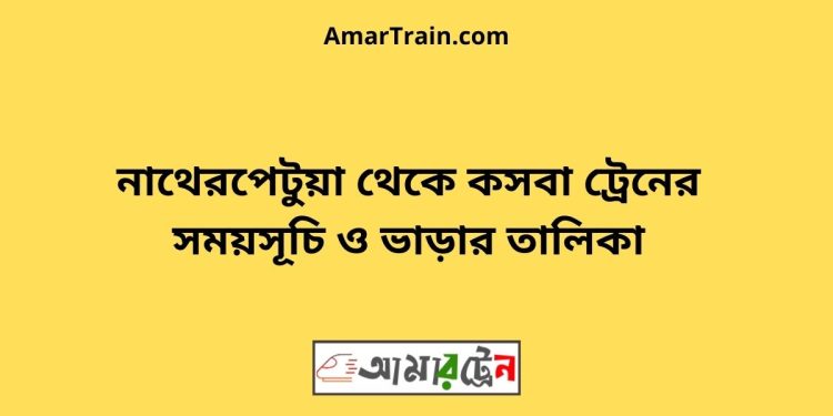 নাথেরপেটুয়া টু কসবা ট্রেনের সময়সূচী ও ভাড়া তালিকা