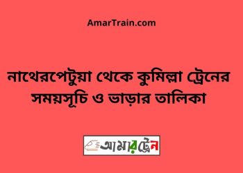 নাথেরপেটুয়া টু কুমিল্লা ট্রেনের সময়সূচী ও ভাড়া তালিকা