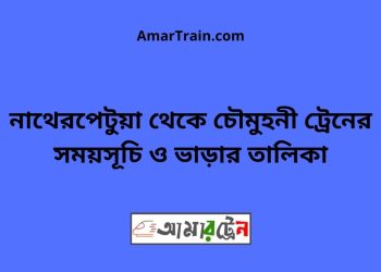 নাথেরপেটুয়া টু চৌমুহনী ট্রেনের সময়সূচী ও ভাড়া তালিকা