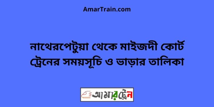 নাথেরপেটুয়া টু মাইজদী কোর্ট ট্রেনের সময়সূচী ও ভাড়া তালিকা