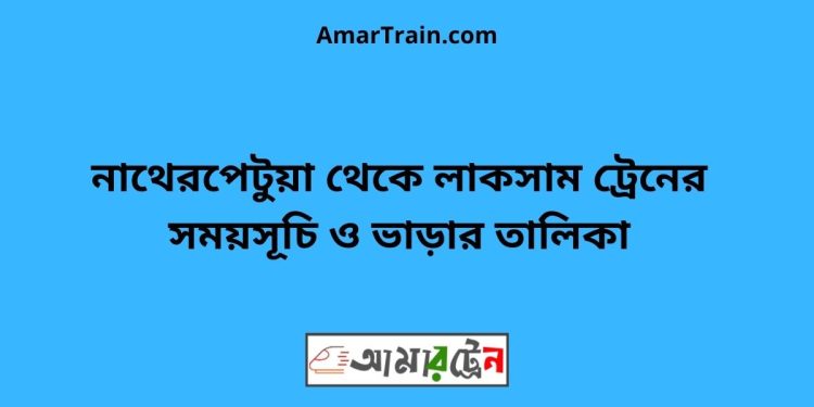 নাথেরপেটুয়া টু লাকসাম ট্রেনের সময়সূচী ও ভাড়া তালিকা