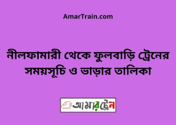 নীলফামারী টু ফুলবাড়ি ট্রেনের সময়সূচী ও ভাড়া তালিকা