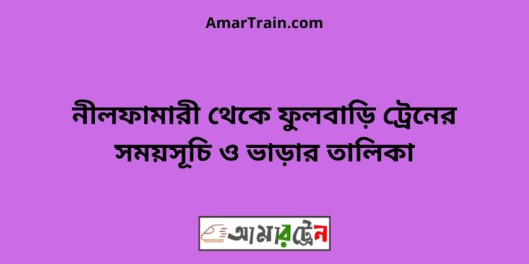 নীলফামারী টু ফুলবাড়ি ট্রেনের সময়সূচী ও ভাড়া তালিকা