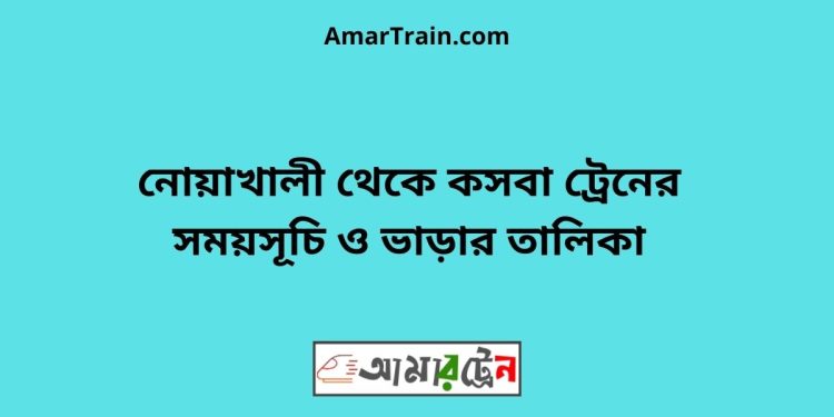 নোয়াখালী টু কসবা ট্রেনের সময়সূচী ও ভাড়া তালিকা