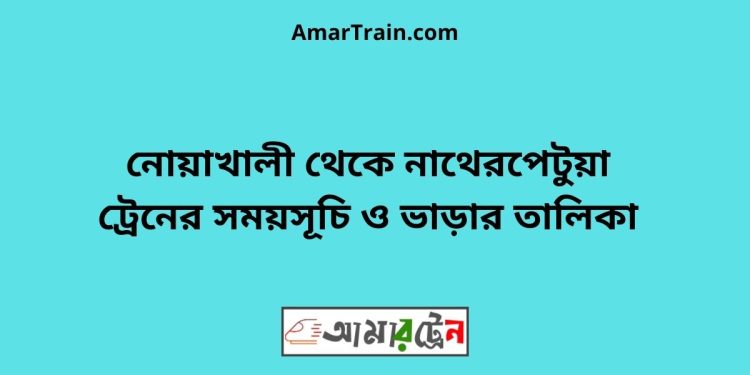 নোয়াখালী টু নাথেরপেটুয়া ট্রেনের সময়সূচী ও ভাড়া তালিকা