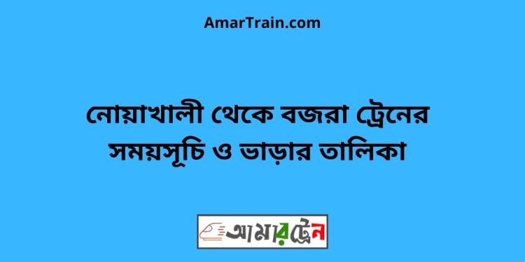 নোয়াখালী টু বজরা ট্রেনের সময়সূচী ও ভাড়া তালিকা