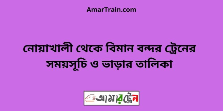 নোয়াখালী টু বিমান বন্দর ট্রেনের সময়সূচী ও ভাড়া তালিকা