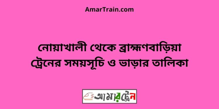 নোয়াখালী টু ব্রাহ্মণবাড়িয়া ট্রেনের সময়সূচী ও ভাড়ার তালিকা