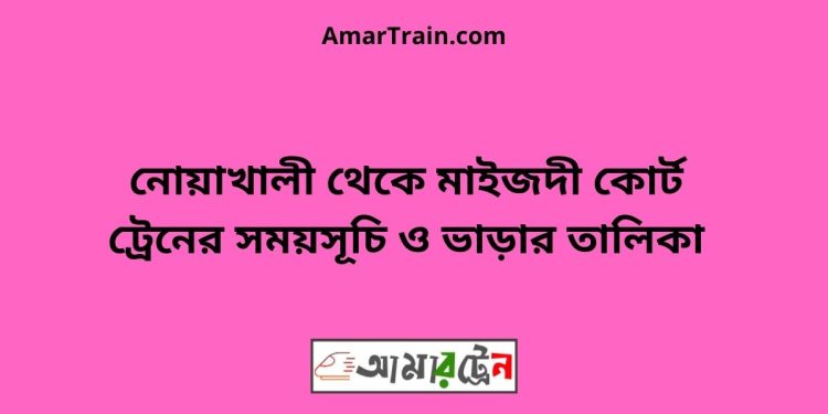 নোয়াখালী টু মাইজদী কোর্ট ট্রেনের সময়সূচী ও ভাড়া তালিকা