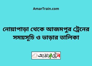 নোয়াপাড়া টু আজমপুর ট্রেনের সময়সূচী ও ভাড়া তালিকা