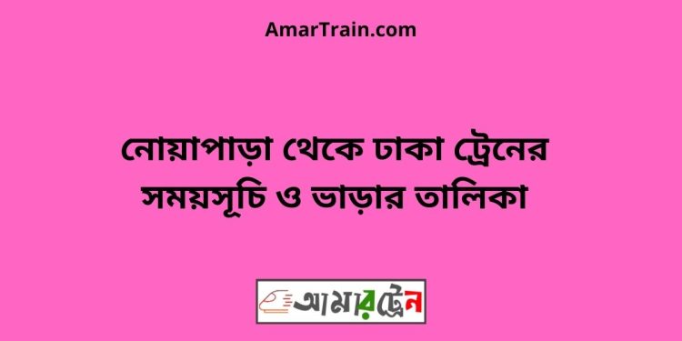 নোয়াপাড়া টু ঢাকা ট্রেনের সময়সূচী ও ভাড়া তালিকা