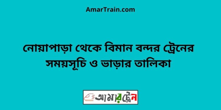 নোয়াপাড়া টু বিমান বন্দর ট্রেনের সময়সূচী ও ভাড়া তালিকা