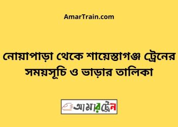 নোয়াপাড়া টু শায়েস্তাগঞ্জ ট্রেনের সময়সূচী ও ভাড়া তালিকা