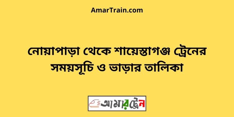 নোয়াপাড়া টু শায়েস্তাগঞ্জ ট্রেনের সময়সূচী ও ভাড়া তালিকা