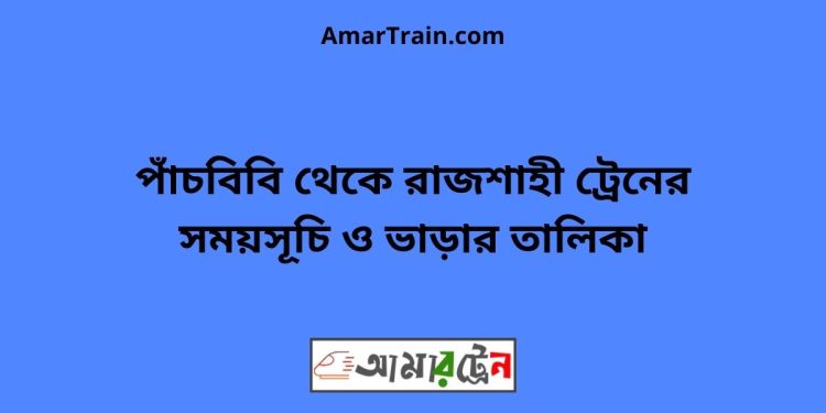 পাঁচবিবি টু রাজশাহী ট্রেনের সময়সূচী ও ভাড়ার তালিকা