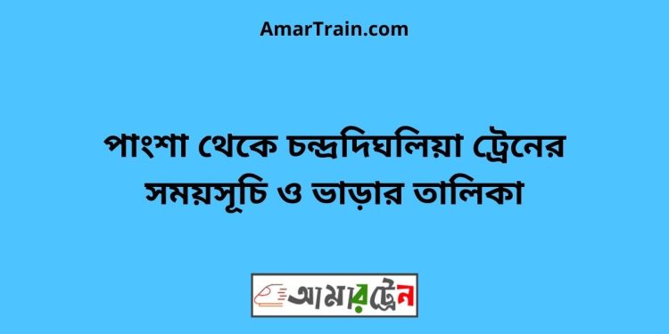 পাংশা টু চন্দ্রদিঘলিয়া ট্রেনের সময়সূচী ও ভাড়া তালিকা