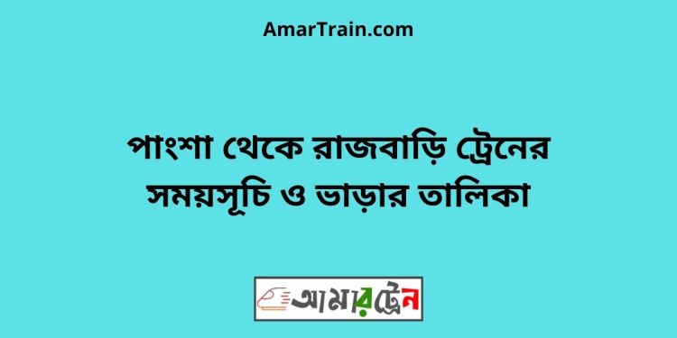 পাংশা টু রাজবাড়ি ট্রেনের সময়সূচী ও ভাড়া তালিকা