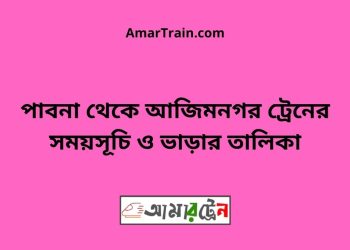 পাবনা টু আজিমনগর ট্রেনের সময়সূচী ও ভাড়া তালিকা