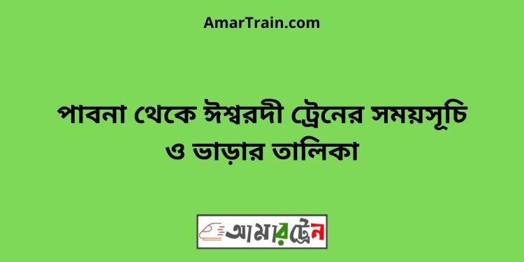 পাবনা টু ঈশ্বরদী ট্রেনের সময়সূচী ও ভাড়া তালিকা