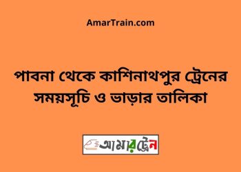 পাবনা টু কাশিনাথপুর ট্রেনের সময়সূচী ও ভাড়া তালিকা