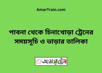 পাবনা টু চিনাখোড়া ট্রেনের সময়সূচী ও ভাড়া তালিকা