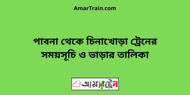 পাবনা টু চিনাখোড়া ট্রেনের সময়সূচী ও ভাড়া তালিকা