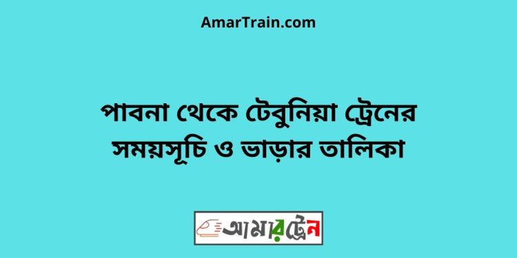 পাবনা টু টেবুনিয়া ট্রেনের সময়সূচী ও ভাড়া তালিকা