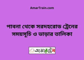 পাবনা টু সরদহরোড ট্রেনের সময়সূচী ও ভাড়া তালিকা